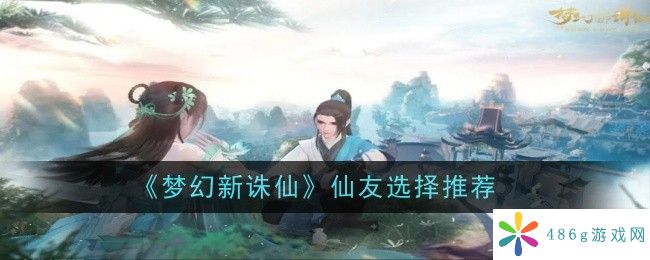 梦幻新诛仙仙友怎么选择