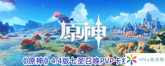 原神4.4版七圣召唤PVP卡组怎么组