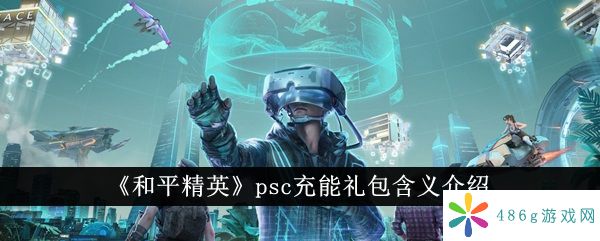 和平精英psc充能礼包是什么