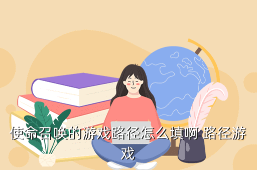 使命召唤的游戏路径怎么填啊 路径游戏