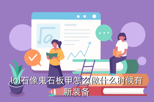 lol石像鬼石板甲怎么做什么时候有新装备
