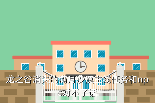 龙之谷消失的满月沙漠主线任务和npc对不了话