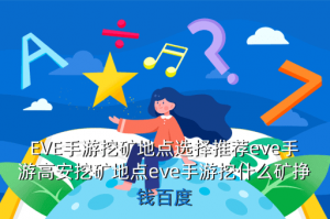EVE手游哪里出采矿穿插，EVE手游挖矿地点选择推荐eve手游高安挖矿地点eve手游挖什么矿挣钱百度
