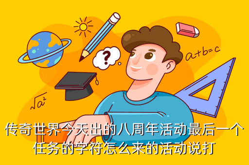传奇世界今天出的八周年活动最后一个任务的字符怎么来的活动说打