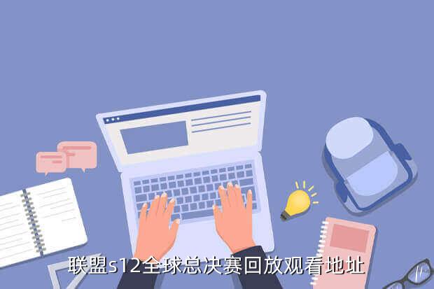 联盟s12全球总决赛回放观看地址