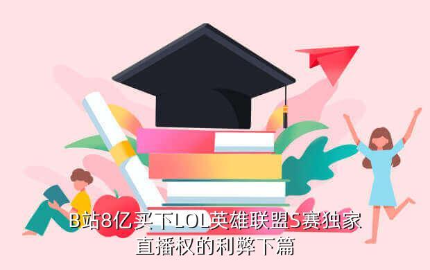 B站8亿买下LOL英雄联盟S赛独家直播权的利弊下篇