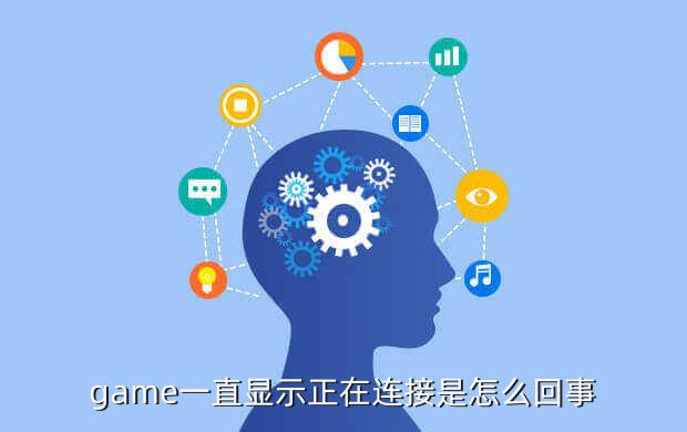 game一直显示正在连接是怎么回事