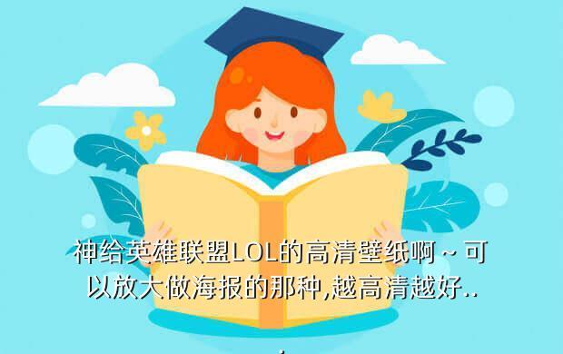 神给英雄联盟LOL的高清壁纸啊～可以放大做海报的那种,越高清越好...