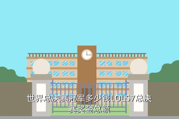 世界总决赛冠军多少钱LOLS7总决赛奖金总额