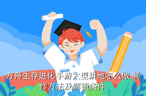 方舟生存进化手游大型耕地怎么做 制作方法及解锁条件