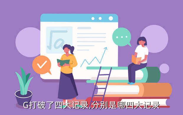 G打破了四大记录,分别是哪四大记录