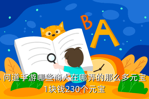 问道手游哪些商人在哪弄的那么多元宝1块钱230个元宝