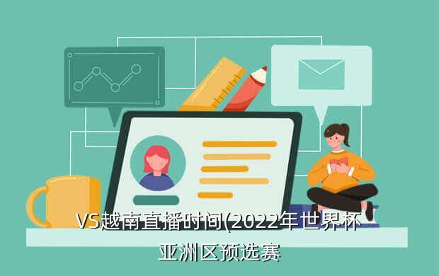 VS越南直播时间(2022年世界杯亚洲区预选赛