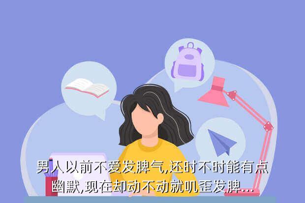 男人以前不爱发脾气,还时不时能有点幽默,现在却动不动就叽歪发脾...