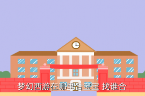 梦幻手游合宠去哪里合好，梦幻西游在哪里合宝宝 找谁合