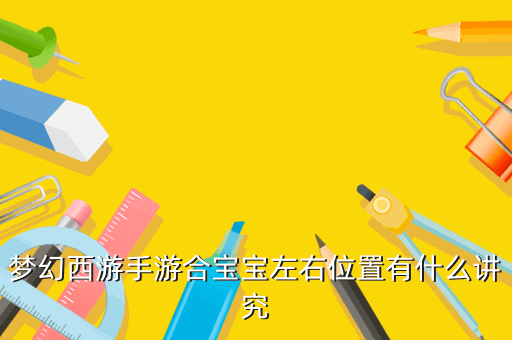 梦幻西游手游合宝宝左右位置有什么讲究