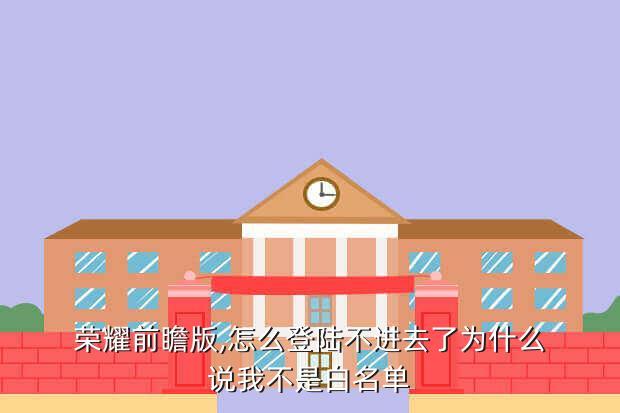 荣耀前瞻版,怎么登陆不进去了为什么说我不是白名单