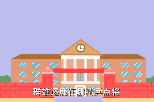 群雄逐鹿在哪精兵点将