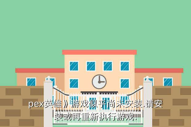 pex英雄》游戏似乎尚未安装.请安装或再重新执行游戏.