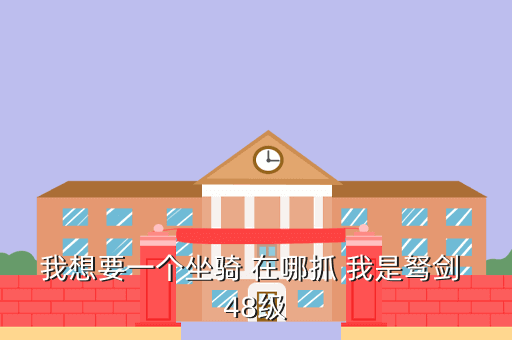 我想要一个坐骑 在哪抓 我是驽剑 48级