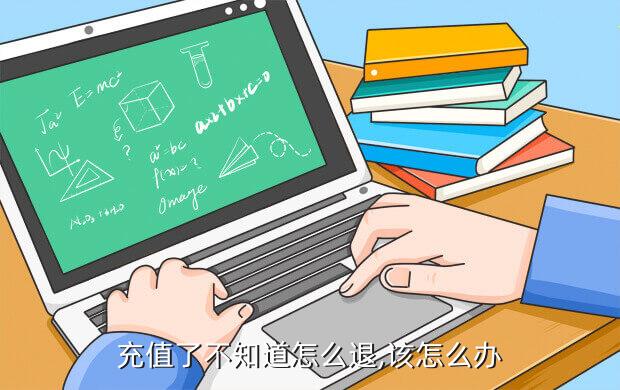 充值了不知道怎么退,该怎么办