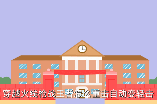 穿越火线枪战王者怎么重击自动变轻击