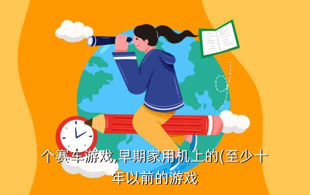 个赛车游戏,早期家用机上的(至少十年以前的游戏