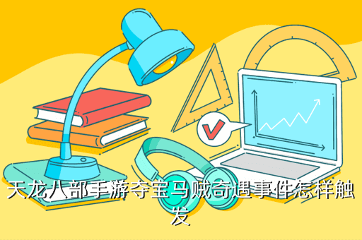 天龙八部手游夺宝马贼奇遇事件怎样触发