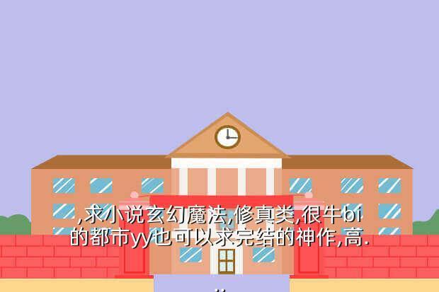 ,求小说玄幻魔法,修真类,很牛bi的都市yy也可以求完结的神作,高...