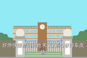 绝地求生2手游怎么领车，好游快爆预约绝地求生2能否获得车皮肤