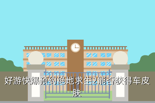 好游快爆预约绝地求生2能否获得车皮肤