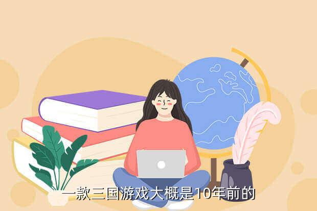 一款三国游戏大概是10年前的