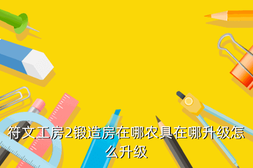 符文工房2锻造房在哪农具在哪升级怎么升级