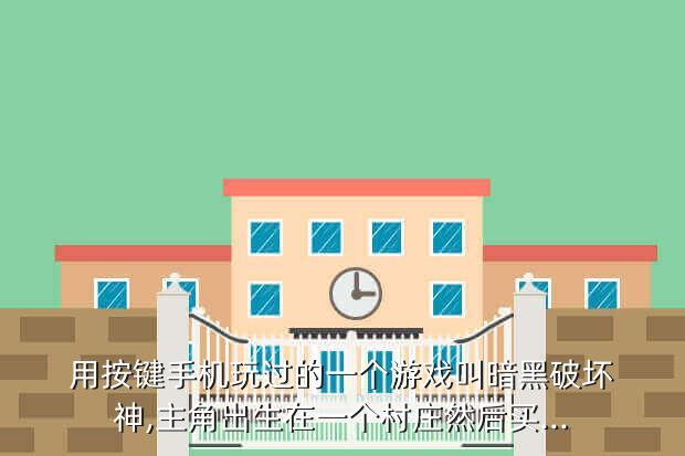 用按键手机玩过的一个游戏叫暗黑破坏神,主角出生在一个村庄然后买...