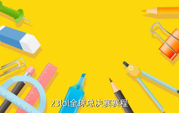 23lol全球总决赛赛程