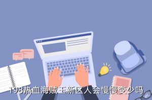 海贼王手游新区怎么样，198热血海贼王新区人会慢慢变少吗