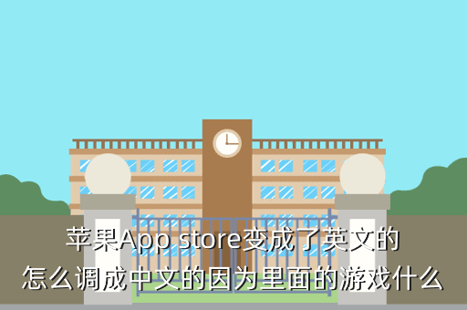 苹果App store变成了英文的怎么调成中文的因为里面的游戏什么