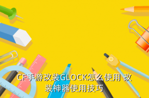 cf手游虚空手枪怎么用，CF手游改装GLOCK怎么使用 改装神器使用技巧
