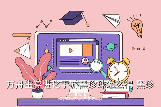 方舟生存进化手游黑珍珠怎么得 黑珍珠速刷攻略