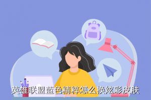 lol手游精魄在哪里换皮肤，英雄联盟蓝色精粹怎么换炫彩皮肤