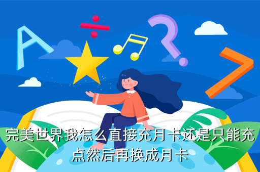 完美世界我怎么直接充月卡还是只能充点然后再换成月卡