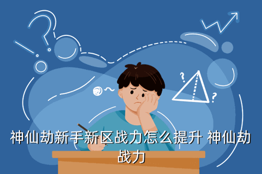 神仙劫新手新区战力怎么提升 神仙劫战力