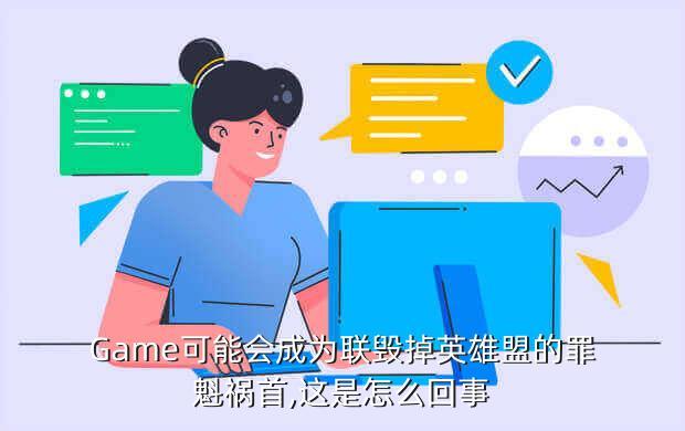 Game可能会成为联毁掉英雄盟的罪魁祸首,这是怎么回事
