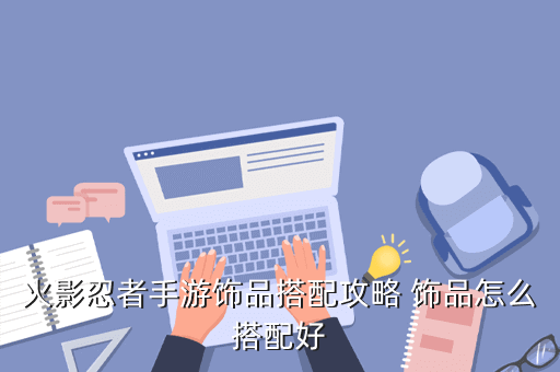 火影忍者手游饰品搭配攻略 饰品怎么搭配好