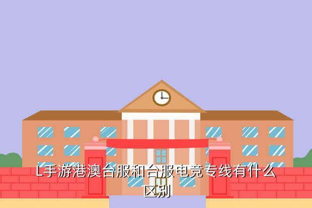 L手游港澳台服和台服电竞专线有什么区别