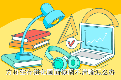 方舟生存进化画面模糊不清晰怎么办