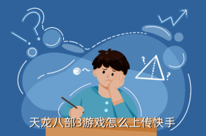 怎么用抖音发布天龙八部手游，天龙八部3游戏怎么上传快手