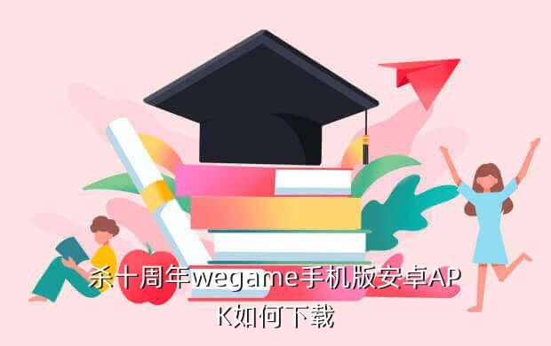 杀十周年wegame手机版安卓APK如何下载