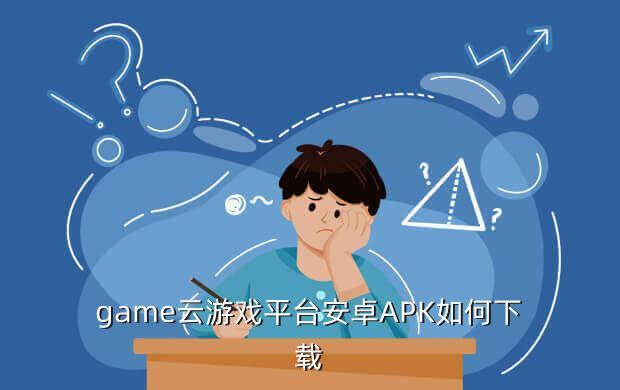 game云游戏平台安卓APK如何下载