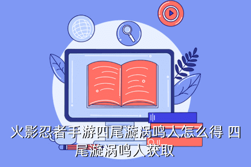 火影忍者手游四尾漩涡鸣人怎么得 四尾漩涡鸣人获取